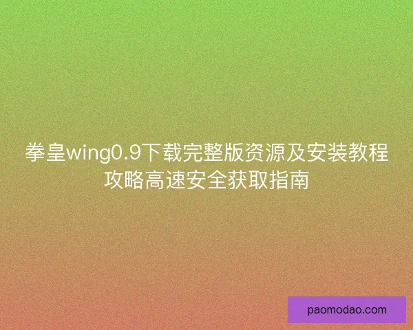 拳皇wing0.9下载完整版资源及安装教程攻略高速安全获取指南